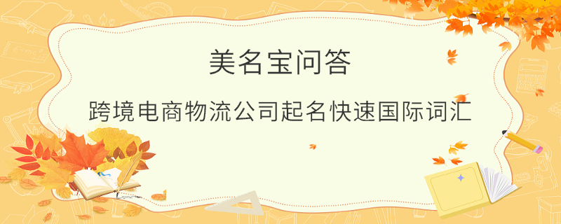 跨境電商物流公司起名快速?lài)?guó)際詞匯