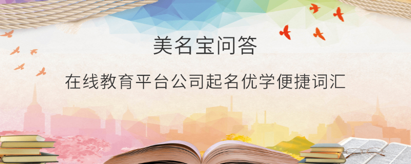 在線教育平臺(tái)公司起名優(yōu)學(xué)便捷詞匯