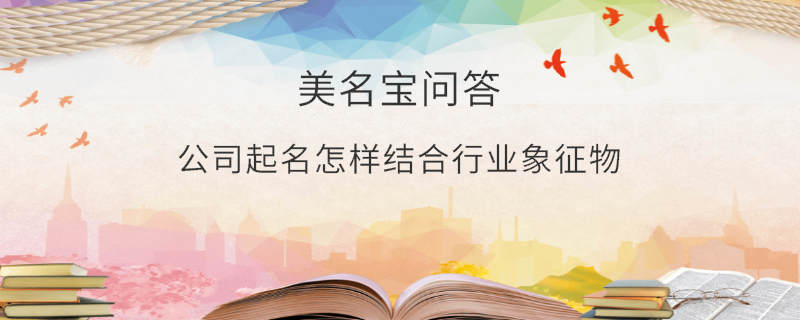 公司起名怎樣結(jié)合行業(yè)象征物?