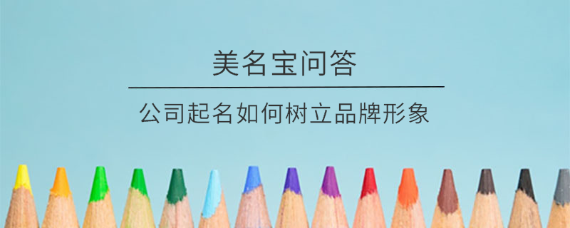 公司起名如何樹立品牌形象?