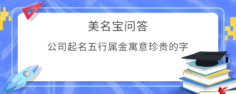 公司起名五行屬金寓意珍貴的字?