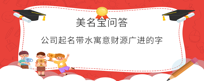 公司起名帶水寓意財源廣進的字?