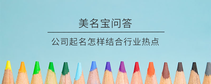公司起名怎樣結合行業熱點?