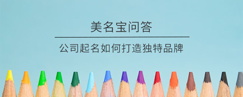 公司起名如何打造獨特品牌?