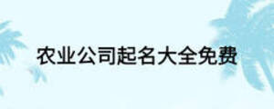 農(nóng)業(yè)公司起名大全免費