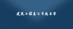 建筑工程類(lèi)公司起名字