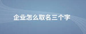 企業(yè)怎么取名三個(gè)字