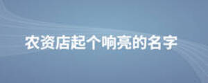 農(nóng)資店起個(gè)響亮的名字