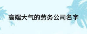 高端大氣的勞務(wù)公司名字