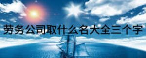 勞務(wù)公司取什么名大全三個字