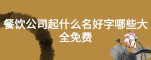 餐飲公司起什么名好字哪些大全免費(fèi)