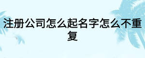 注冊(cè)公司怎么起名字怎么不重復(fù)