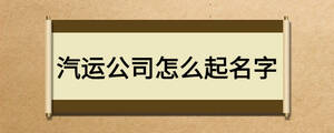 汽運(yùn)公司怎么起名字