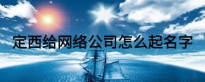 定西給網絡公司怎么起名字