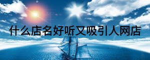 什么店名好聽又吸引人網店