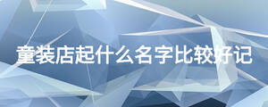 童裝店起什么名字比較好記