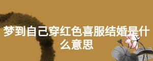 夢到自己穿紅色喜服結婚是什么意思