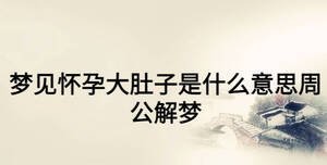 夢(mèng)見懷孕大肚子是什么意思周公解夢(mèng)