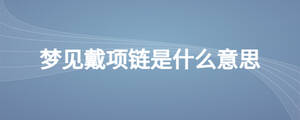 夢見戴項(xiàng)鏈?zhǔn)鞘裁匆馑? width=