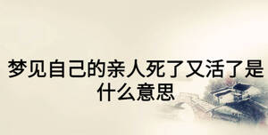 夢見自己的親人死了又活了是什么意思