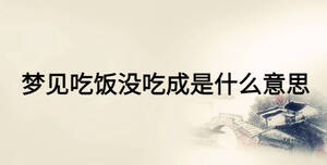 夢(mèng)見吃飯沒吃成是什么意思