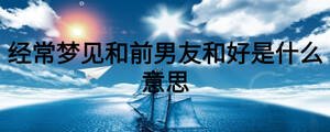 經(jīng)常夢見和前男友和好是什么意思
