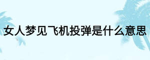 女人夢(mèng)見(jiàn)飛機(jī)投彈是什么意思