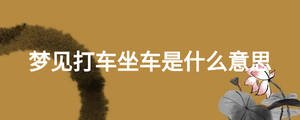 夢(mèng)見(jiàn)打車(chē)坐車(chē)是什么意思