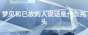 夢(mèng)見和已故的人說(shuō)話是什么兆頭