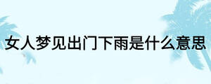 女人夢見出門下雨是什么意思