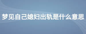 夢(mèng)見(jiàn)自己媳婦出軌是什么意思