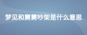 夢見和舅舅吵架是什么意思