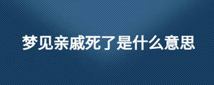 夢(mèng)見親戚死了是什么意思