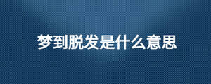 夢(mèng)到脫發(fā)是什么意思