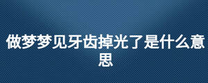 做夢(mèng)夢(mèng)見牙齒掉光了是什么意思