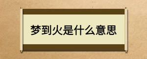 夢(mèng)到火是什么意思