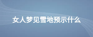 女人夢(mèng)見雪地預(yù)示什么