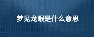 夢(mèng)見(jiàn)龍眼是什么意思