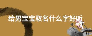 給男寶寶取名什么字好聽(tīng)