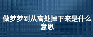 做夢(mèng)夢(mèng)到從高處掉下來(lái)是什么意思