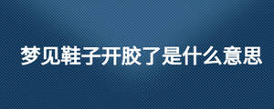 夢見鞋子開膠了是什么意思