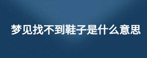夢見找不到鞋子是什么意思