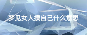 夢(mèng)見(jiàn)女人摸自己什么意思