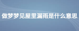 做夢(mèng)夢(mèng)見屋里漏雨是什么意思