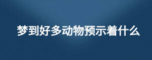 夢(mèng)到好多動(dòng)物預(yù)示著什么