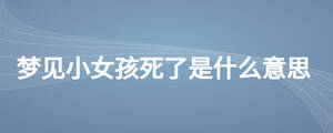 夢見小女孩死了是什么意思