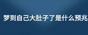 夢(mèng)到自己大肚子了是什么預(yù)兆