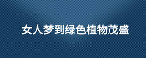 女人夢(mèng)到綠色植物茂盛