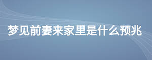 夢見前妻來家里是什么預兆