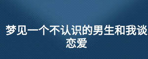 夢見一個不認識的男生和我談戀愛